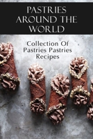 Pastries Around The World: Collection Of Pastries Pastries Recipes: Authentic Pastries Recipes B09DJCN5GJ Book Cover