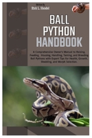 Ball Python Handbook: A Comprehensive Owner’s Manual to Raising, Feeding, Housing, Handling, Taming, and Breeding Ball Pythons with Expert Tips for Health, Growth, Shedding & Morph Selection. B0FHWQZDQ2 Book Cover