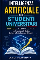 Intelligenza Artificiale per Studenti Universitari: 200 Prompt per ChatGPT, Claude e Gemini per Organizzare lo Studio, Scrivere la Tesi e Superare gli Esami (Italian Edition) B0HCJXRQTF Book Cover