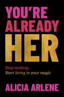 You're Already Her: Stop Waiting, Start Living in Your Magic 1394374429 Book Cover