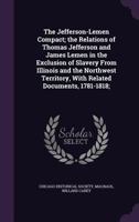 The Jefferson-Lemen Compact; The Relations of Thomas Jefferson and James Lemen in the Exclusion of Slavery from Illinois and the Northwest Territory, with Related Documents, 1781-1818; 1355470161 Book Cover
