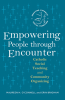 Empowering People through Encounter: Catholic Social Teaching and Community Organizing (Enacting Catholic Social Tradition) B0F1ZRRFYQ Book Cover
