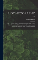 Odontography; or, A Treatise on the Comparative Anatomy of the Teeth; Their Physiological Relations, Mode of Development, and Microscopic Structure, in the Vertebrate Animals; v. 2 1014134013 Book Cover