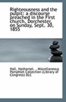 Righteousness and the pulpit: a discourse preached in the First church, Dorchester, on Sunday, Sept. 0526467851 Book Cover