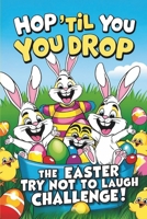 Hop 'Til You Drop: The Easter Try Not to Laugh Challenge: A Hilarious Easter Joke Book for Kids with Silly Challenges, Bunny Giggles, and Egg-cellent Laugh-Out-Loud Fun! B0F5MCH9VN Book Cover