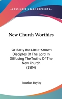 New Church Worthies, Or, Early But Little-Known Disciples of the Lord 0469670495 Book Cover