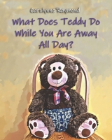 What Does Teddy Do While You Are Away All Day?: A Story About Routines B0BLGC6LJF Book Cover