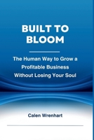 Built to Bloom: The Human Way to Grow a Profitable Business Without Losing Your Soul (Bussiness Collections) B0F6JMSH5P Book Cover