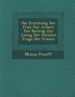 Die Erziehung Der Frau Zur Arbeit: Ein Beitrag Zur L Sung Der Socialen Frage Der Frauen 1288137931 Book Cover