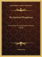 The Spiritual Ploughman: Or A Letter To A Gentleman Farmer 1104506920 Book Cover