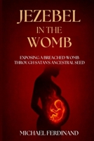 JEZEBEL IN THE WOMB: EXPOSING A BREACH WOMB THROUGH SATAN'S ANCESTRAL SEED B0H87PWP5Q Book Cover