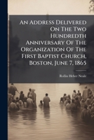 An Address Delivered On The Two Hundredth Anniversary Of The Organization Of The First Baptist Church, Boston, June 7, 1865 B0FK25WPWK Book Cover