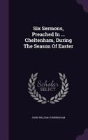 Six Sermons, Preached In ... Cheltenham, During The Season Of Easter 1346641714 Book Cover