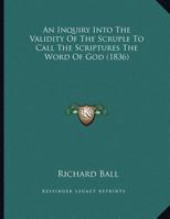 An Inquiry Into The Validity Of The Scruple To Call The Scriptures The Word Of God (1836) 1377958396 Book Cover