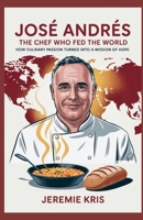 José Andrés: The Chef Who Fed the World: How Culinary Passion Turned into a Mission of Hope B0FSR5VY4R Book Cover