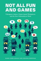 Not All Fun and Games: Videogame Labour, Project-Based Workplaces, and the New Citizenship at Work 1988111498 Book Cover