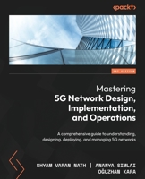 Mastering 5G Network Design, Implementation, and Operation: The comprehensive guide to understanding, designing, deploying, and managing 5G networks 1838980105 Book Cover