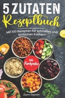 5 Zutaten Rezeptbuch: Mit 100 Rezepten für schnelles und einfaches Kochen! Inkl. Farbfotos (German Edition) B0CTKZZVT2 Book Cover