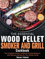The Essential Wood Pellet Smoker and Grill Cookbook: The Complete Smoker Cookbook for Real Barbecue, with Delicious Recipes for Your Whole Family 164984073X Book Cover