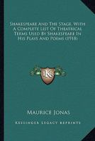 Shakespeare and the Stage, with a Complete List of Theatrical Terms Used by Shakespeare in His Plays and Poems, Arranged in Alphabetical Order, & Explanatory Notes, by Maurice Jonas ... with Illustrat 1347349219 Book Cover