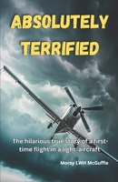 ABSOLUTELY TERRIFIED: The hilarious true story of a first time flight in a light aircraft B09GJQ3TR4 Book Cover