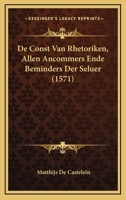 De Const Van Rhetoriken, Allen Ancommers Ende Beminders Der Seluer (1571) 1104637642 Book Cover