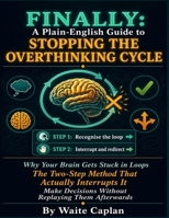FINALLY: A Plain-English Guide to Stopping the Overthinking Cycle: Why Your Brain Gets Stuck in Loops, the Two-Step Method That Actually Interrupts It, and a Practical System for Making Decisions. B0H33VMSVF Book Cover