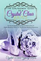 The Girlfriends' Guide to a Crystal Clear Bride: No-Nonsense Wedding Tips and Advice from an Expert Wedding Planner for the Ultimate Wedding Experience 1532966563 Book Cover