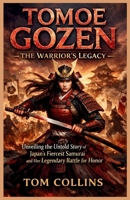 Tomoe Gozen: The Warrior's Legacy: Unveiling the Untold Story of Japan's Fiercest Samurai and Her Legendary Battle for Honor B0GPVFJFHG Book Cover