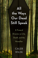 All the Ways Our Dead Still Speak: A Funeral Director on Life, Death, and the Hereafter 1506471617 Book Cover