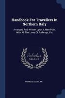 Handbook for Travellers in Northern Italy: Arranged and Written Upon a New Plan, with All the Lines of Railways, Etc 1377028151 Book Cover