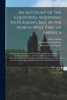 An Account of the Countries Adjoining to Hudson's Bay, in the North-west Part of America [microform]: Containing a Description of Their Lakes and ... of Commerce, &c., Shewing the Benefit To... 1015011667 Book Cover