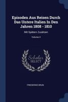 Episoden Aus Reisen Durch Das Untere Italien In Den Jahren 1808 - 1810: Mit Spätern Zusätzen, Volume 4... 1377279154 Book Cover