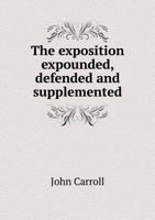 The Exposition Expounded, Defended And Supplemented 1437285597 Book Cover