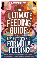 The Ultimate Feeding Guide Breastfeeding vs. Formula Feeding: Expert Advice on Choosing the Best Option for Your Baby’s Growth, Health, and Well-being B0F2FKS2K9 Book Cover