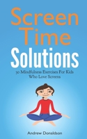 Screen Time Solutions: 30 Mindfulness Exercises For Kids Who Love Screens 1085968790 Book Cover