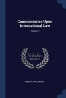 Commentaries Upon International Law; Volume 4 1240037961 Book Cover