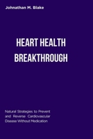 HEART HEALTH BREAKTHROUGH: Natural Strategies to Prevent and Reverse Cardiovascular Disease Without Medication B0F8J47KJG Book Cover