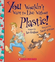 You Wouldn't Want to Live Without Plastic 0531220532 Book Cover