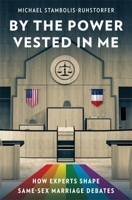 By the Power Vested in Me: How Experts Shape Same-Sex Marriage Debates 0231202237 Book Cover