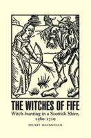 The Witches of Fife: Witch-hunting in a Scottish Shire, 1560-1710 1906566836 Book Cover