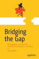 Bridging the Gap: Turning Agile & DevOps Initiatives into Board-level Wins B0FNL25369 Book Cover