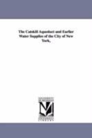 The Catskill Aqueduct and Earlier Water Supplies of the City of New York: With Elementary Chapters on the Source and Uses of Water and the Building of Aqueducts, and an Outline for an Allegorical Page 1418187178 Book Cover