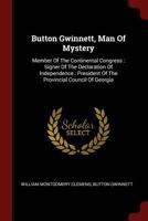 Button Gwinnett, Man Of Mystery: Member Of The Continental Congress: Signer Of The Declaration Of Independence: President Of The Provincial Council Of Georgia 1376338599 Book Cover