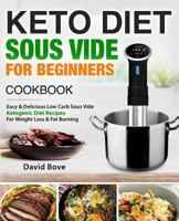 Keto Diet Sous Vide Cookbook for Beginners: Easy & Delicious Low Carb Sous Vide Ketogenic Diet Recipes for Quick Weight Loss & Fat Burning 1987431995 Book Cover