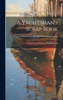 A Yachtsman's Scrap Book: Or, the Ups and Downs of Yacht Racing 1022704214 Book Cover