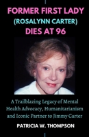 FORMER FIRST LAZY (Rosalynn Carter) DIES AT 96: A Trailblazing Legacy of Mental Health Advocacy, Humanitarianism and Iconic Partner to Jimmy Carter B0CNS3PVS6 Book Cover