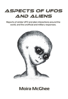Aspects of UFOs and Aliens: Reports of similar UFO and alien interactions around the world, and the unofficial and military responses 0958704562 Book Cover
