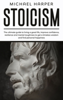 Stoicism: The ultimate guide to living a good life, improve confidence, resilience and mental toughness to get a timeless wisdom and find personal happiness B085RSFDM9 Book Cover