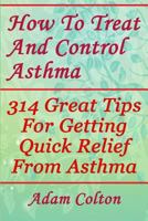 How To Treat And Control Asthma: 314 Great Tips For Getting Quick Relief From Asthma 1978373899 Book Cover